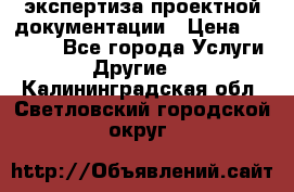 экспертиза проектной документации › Цена ­ 10 000 - Все города Услуги » Другие   . Калининградская обл.,Светловский городской округ 